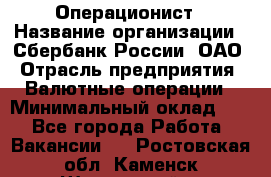 Операционист › Название организации ­ Сбербанк России, ОАО › Отрасль предприятия ­ Валютные операции › Минимальный оклад ­ 1 - Все города Работа » Вакансии   . Ростовская обл.,Каменск-Шахтинский г.